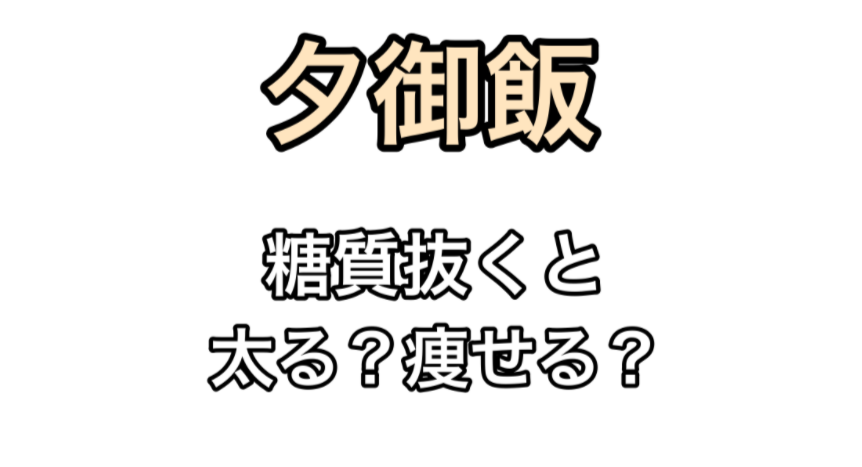 夕ご飯　糖質抜くと太る？痩せる？