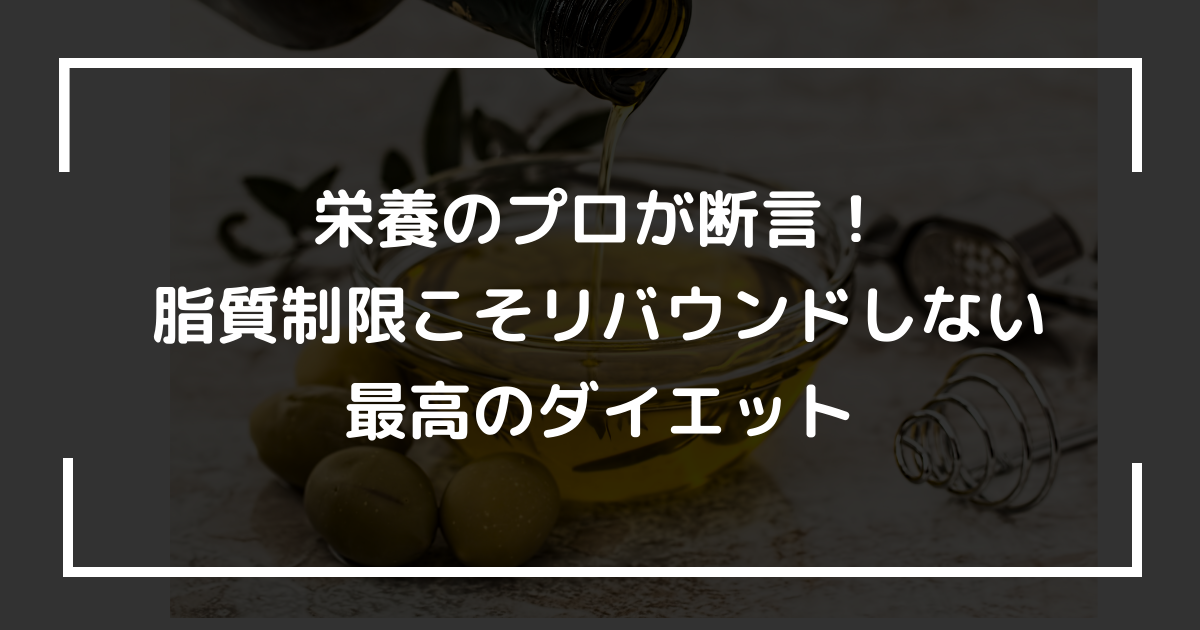 栄養のプロが断言！脂質制限こそリバウンドしない最高のダイエット