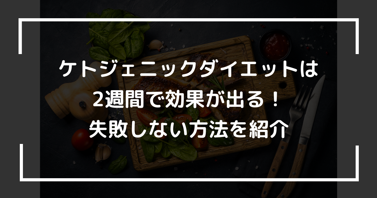 ケトジェニックダイエットは2週間で効果が出る！失敗しない方法も紹介