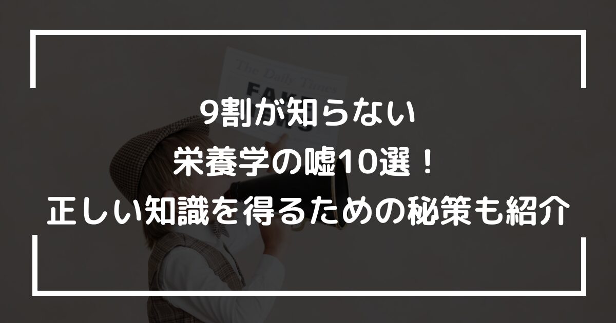 9割が知らない栄養学の嘘10選!正しい知識を得るための秘策も紹介