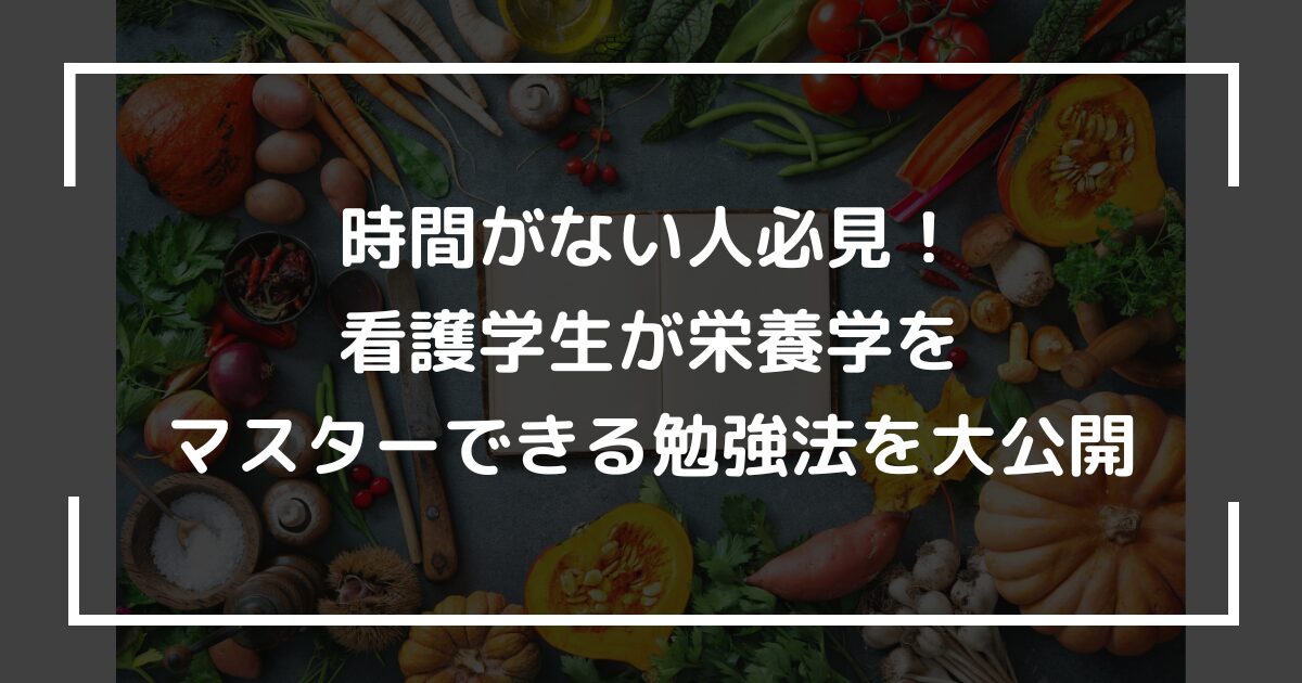 時間がない人必見！看護学生が栄養学をマスターできる勉強法を大公開