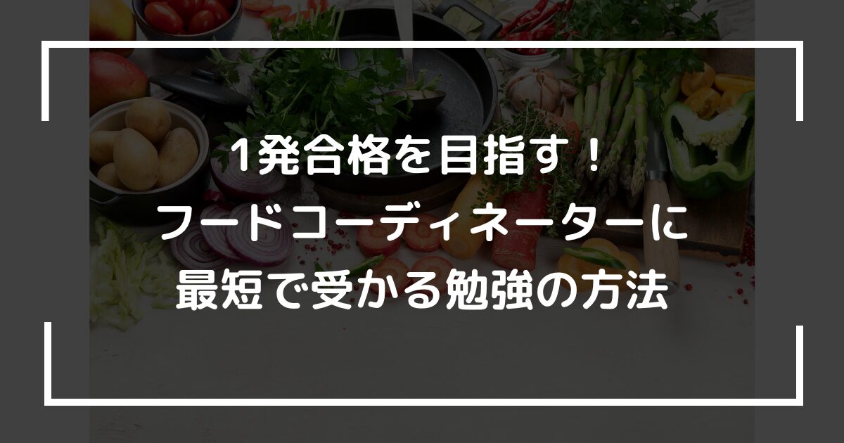 1発合格を目指す！フードコーディネーターに最短で受かる勉強の方法