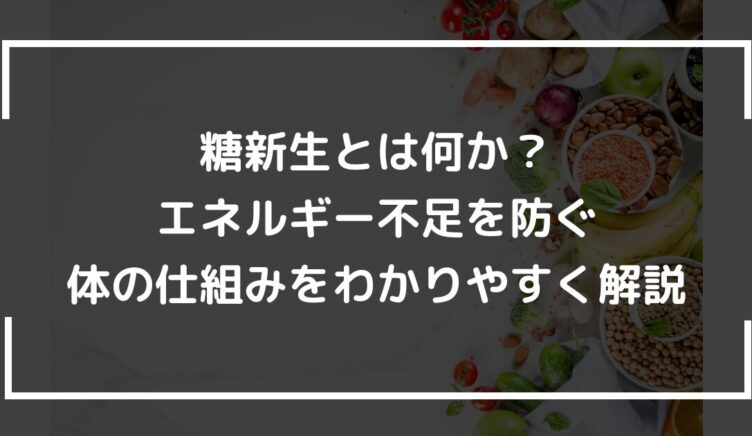 糖新生とは何か？エネルギー不足を防ぐ体の仕組みをわかりやすく解説