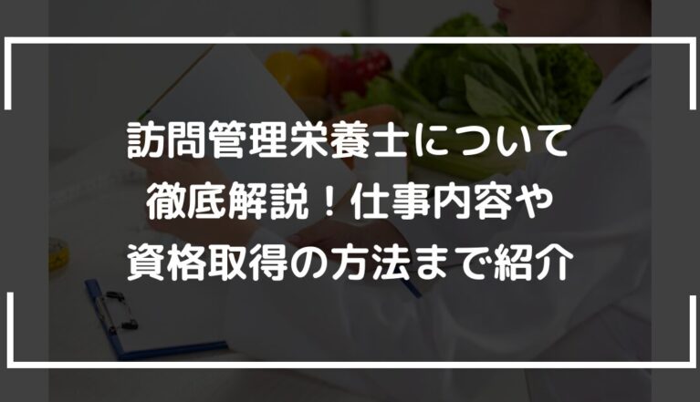 訪問管理栄養士について徹底解説！仕事内容や資格取得の方法まで紹介