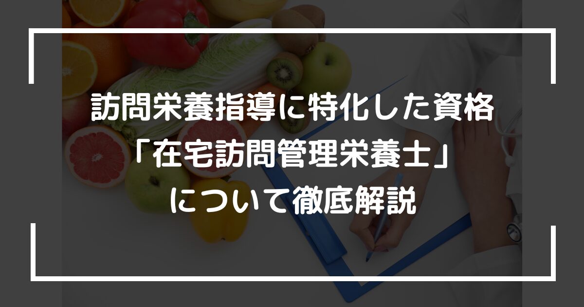 訪問栄養指導に特化した資格「在宅訪問管理栄養士」について徹底解説